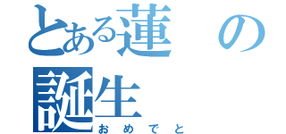 とある蓮の誕生（おめでと）