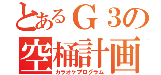 とあるＧ３の空桶計画（カラオケプログラム）