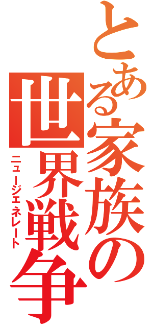 とある家族の世界戦争Ⅱ（ニュージェネレート）