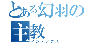 とある幻羽の主教（インデックス）