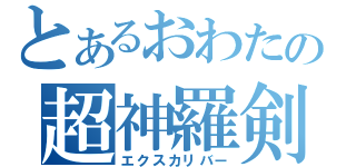 とあるおわたの超神羅剣（エクスカリバー）