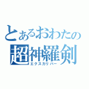 とあるおわたの超神羅剣（エクスカリバー）