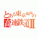 とある東京臨海　の高速鉄道りんかい線Ⅱ（　　　）