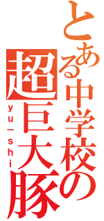 とある中学校の超巨大豚（ｙｕ－ｓｈｉ）