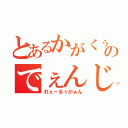 とあるかがくぅのでぇんじぃほぉ（れぇーるぅがぁん）