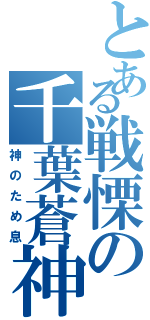 とある戦慄の千葉蒼神（神のため息）