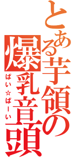 とある芋領の爆乳音頭（ぱい☆ぱーい）