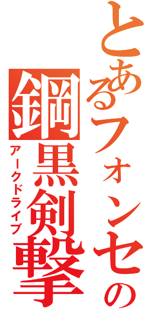 とあるフォンセの鋼黒剣撃（アークドライブ）