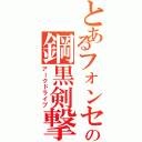 とあるフォンセの鋼黒剣撃（アークドライブ）