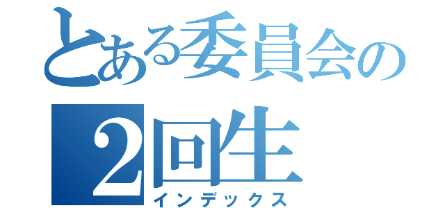 とある委員会の２回生（インデックス）