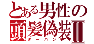 とある男性の頭髪偽装Ⅱ（ターバン）