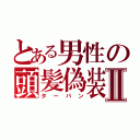 とある男性の頭髪偽装Ⅱ（ターバン）