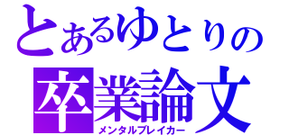 とあるゆとりの卒業論文（メンタルブレイカー）