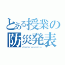 とある授業の防災発表（ｄｉｓａｓｔｅｒ ｐｒｅｖｅｎｔｉｏｎ）