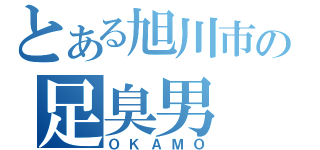 とある旭川市の足臭男（ＯＫＡＭＯ）