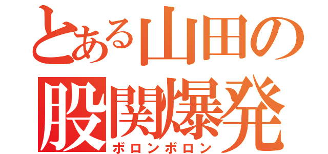 とある山田の股関爆発（ボロンボロン）