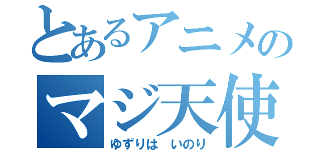 とあるアニメのマジ天使（ゆずりは　いのり）