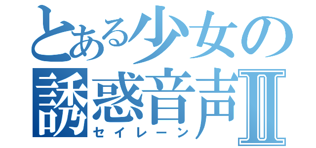 とある少女の誘惑音声Ⅱ（セイレーン）