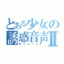 とある少女の誘惑音声Ⅱ（セイレーン）