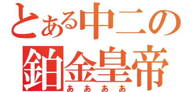 とある中二の鉑金皇帝（ああああ）