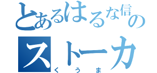 とあるはるな信者のストーカー（くうま）