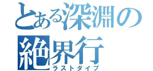 とある深淵の絶界行（ラストダイブ）