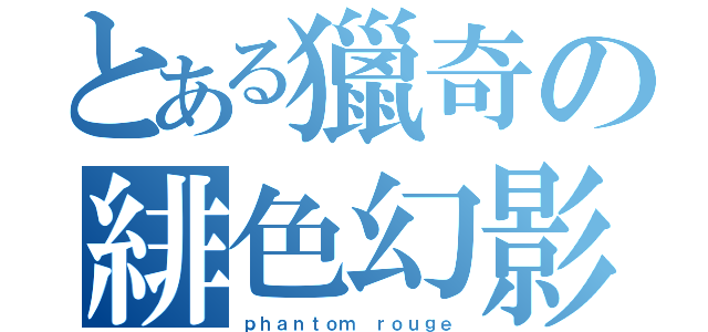 とある獵奇の緋色幻影（ｐｈａｎｔｏｍ ｒｏｕｇｅ）