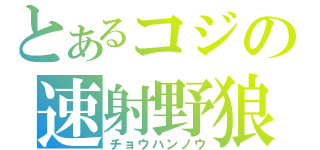 とあるコジの速射野狼（チョウハンノウ）