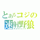 とあるコジの速射野狼（チョウハンノウ）