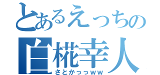 とあるえっちの白椛幸人（さとかっっｗｗ）