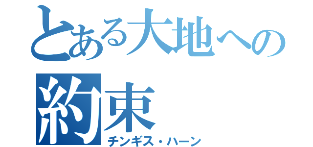 とある大地への約束（チンギス・ハーン）