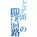 とある頭の思考回路（手遅れな脳内達）