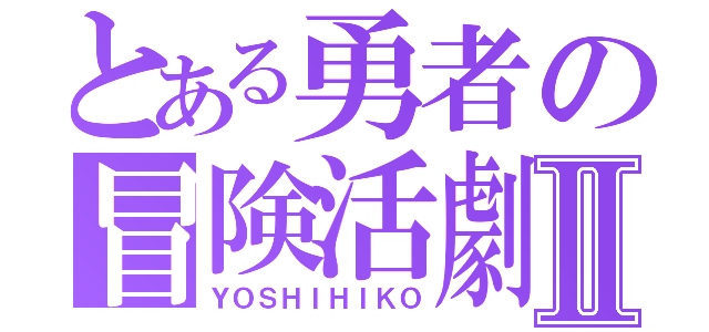 とある勇者の冒険活劇Ⅱ（ＹＯＳＨＩＨＩＫＯ）