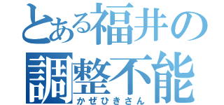 とある福井の調整不能（かぜひきさん）