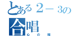 とある２－３の合唱（心の瞳）