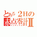 とある２Ｈの赤点零計画Ⅱ（インデックス）