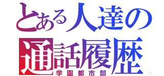 とある人達の通話履歴（学園都市部）