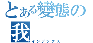 とある變態の我（インデックス）