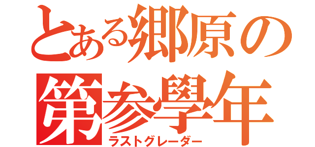 とある郷原の第参學年（ラストグレーダー）