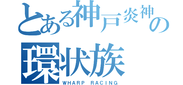 とある神戸炎神の環状族（ＷＨＡＲＰ ＲＡＣＩＮＧ）