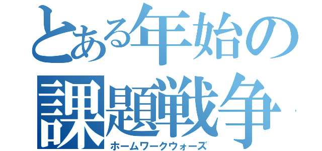 とある年始の課題戦争（ホームワークウォーズ）