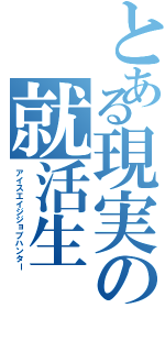 とある現実の就活生（アイスエイジジョブハンター）