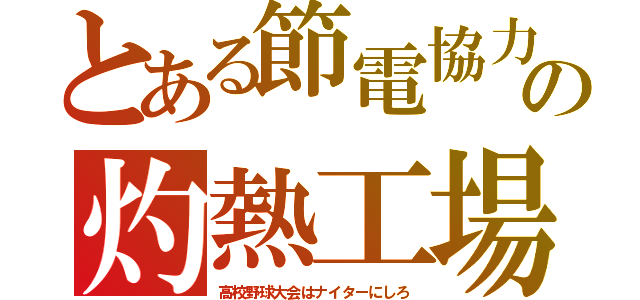 とある節電協力の灼熱工場（高校野球大会はナイターにしろ）