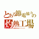 とある節電協力の灼熱工場（高校野球大会はナイターにしろ）