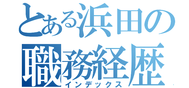 とある浜田の職務経歴（インデックス）