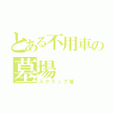 とある不用車の墓場（スクラップ場）