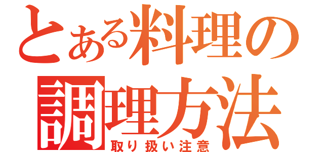 とある料理の調理方法（取り扱い注意）