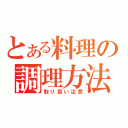 とある料理の調理方法（取り扱い注意）