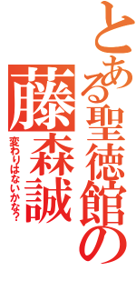 とある聖徳館の藤森誠（変わりはないかな？）