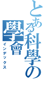 とある科學の學會（インデックス）